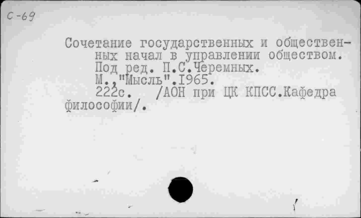 ﻿Сочетание государственных и обществен ных начал в управлении обществом. Под ред. П.С.Черемных.
М. .’’мысль”.1965.
222с. /АОН при ЦК КПСС.Кафедра философии/.